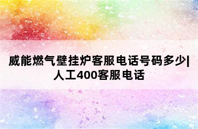 威能燃气壁挂炉客服电话号码多少|人工400客服电话